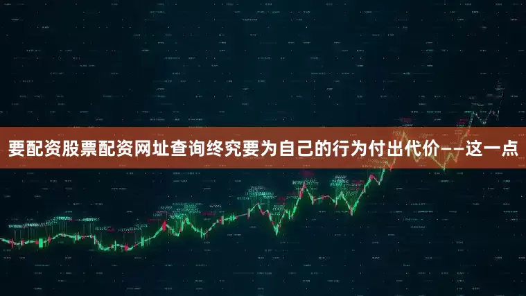 要配资股票配资网址查询终究要为自己的行为付出代价——这一点