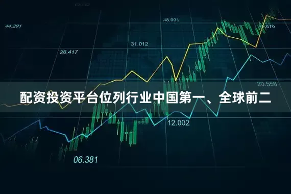 配资投资平台位列行业中国第一、全球前二