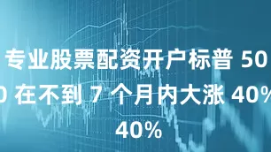 专业股票配资开户标普 500 在不到 7 个月内大涨 40%