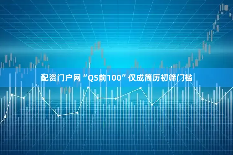 配资门户网“QS前100”仅成简历初筛门槛
