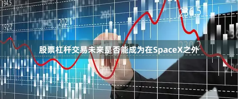股票杠杆交易未来是否能成为在SpaceX之外