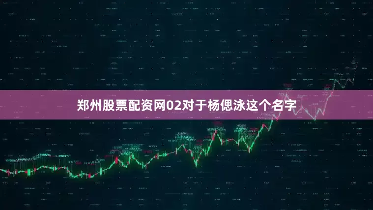 郑州股票配资网02对于杨偲泳这个名字