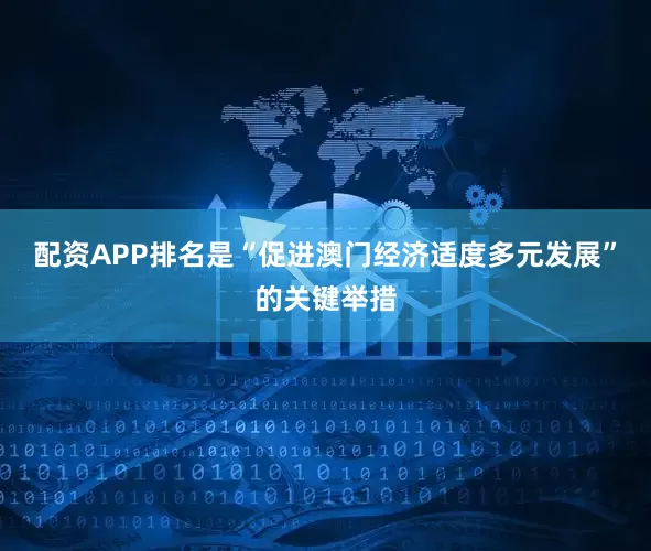 配资APP排名是“促进澳门经济适度多元发展”的关键举措